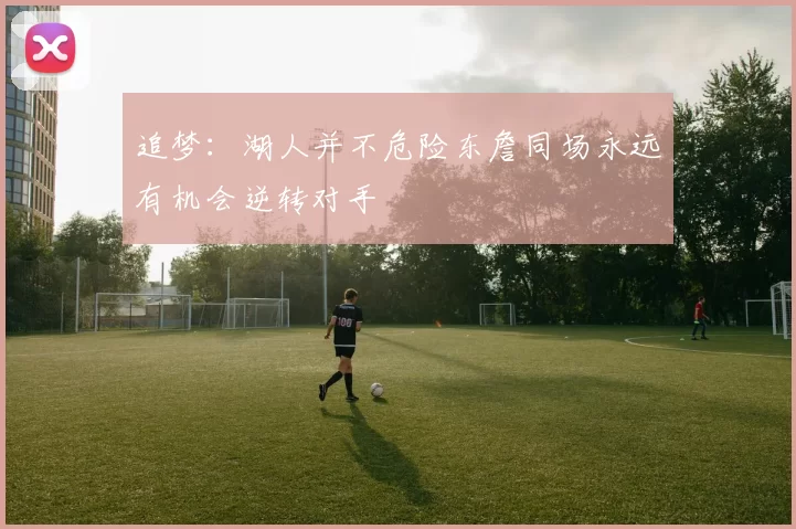 追梦：湖人并不危险东詹同场永远有机会逆转对手