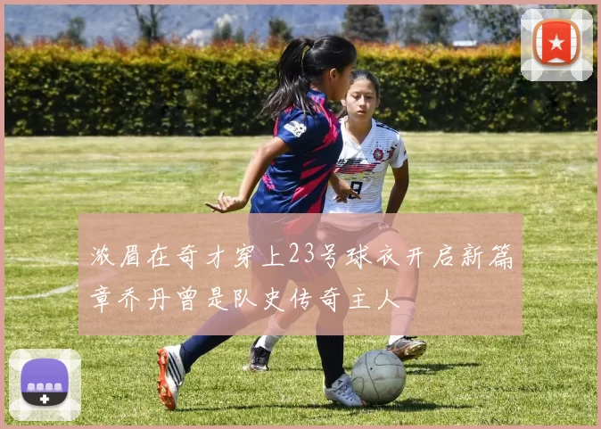 浓眉在奇才穿上23号球衣开启新篇章乔丹曾是队史传奇主人