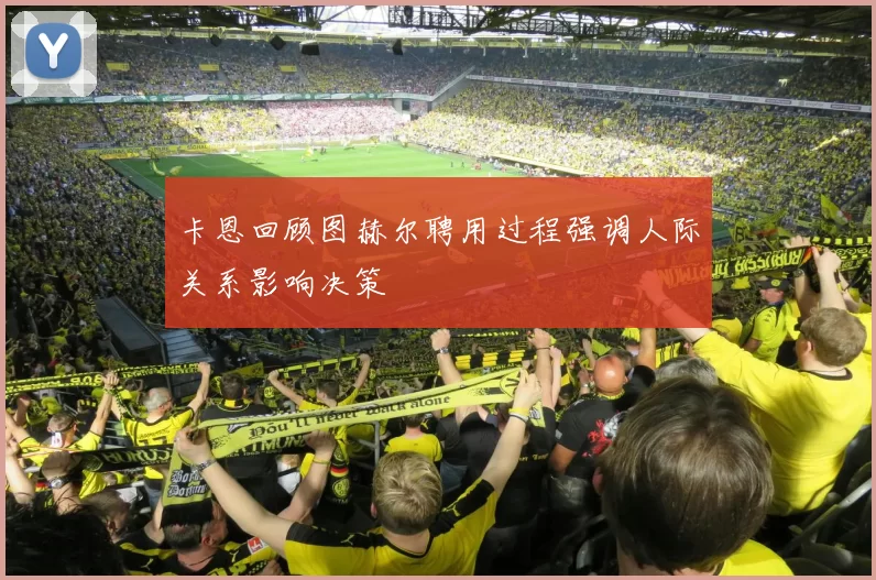 卡恩回顾图赫尔聘用过程强调人际关系影响决策