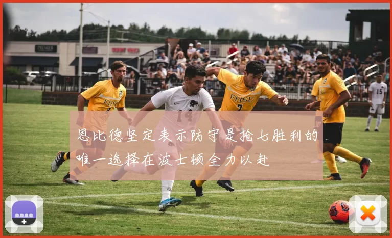 恩比德坚定表示防守是抢七胜利的唯一选择在波士顿全力以赴