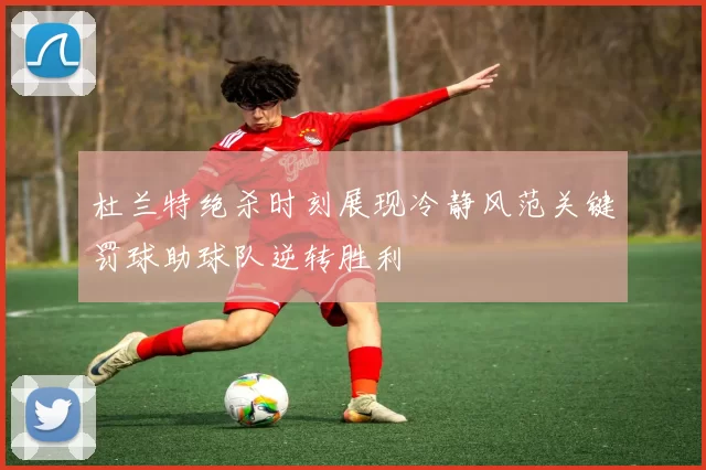 杜兰特绝杀时刻展现冷静风范关键罚球助球队逆转胜利