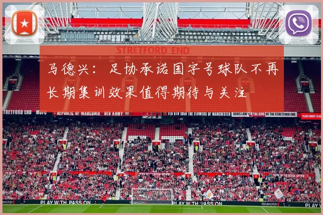 马德兴：足协承诺国字号球队不再长期集训效果值得期待与关注