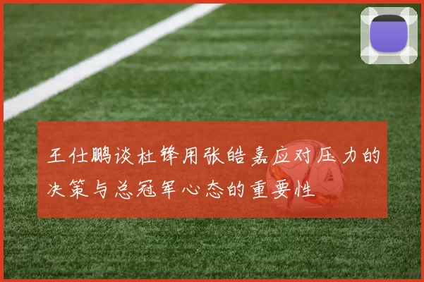 王仕鹏谈杜锋用张皓嘉应对压力的决策与总冠军心态的重要性