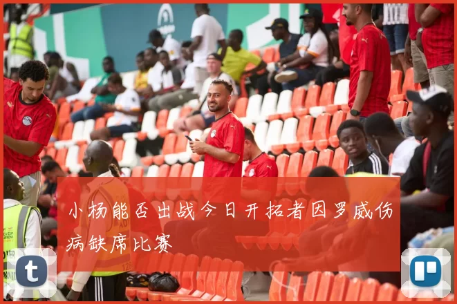 小杨能否出战今日开拓者因罗威伤病缺席比赛
