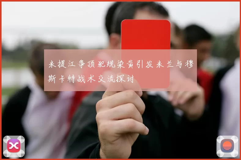 米提江争顶犯规染黄引发米兰与穆斯卡特战术交流探讨