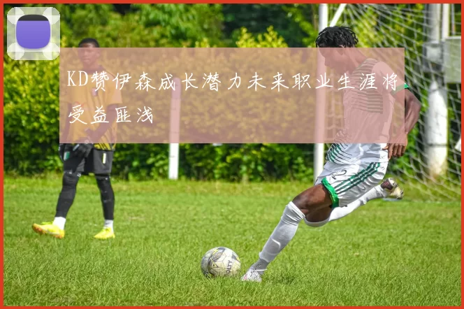 KD赞伊森成长潜力未来职业生涯将受益匪浅