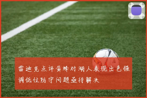 雷迪克点评黄蜂对湖人表现出色强调低位防守问题亟待解决