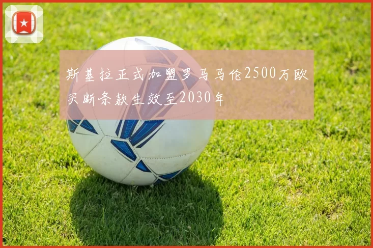 斯基拉正式加盟罗马马伦2500万欧买断条款生效至2030年