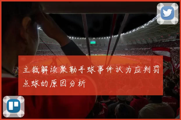 主裁解读聚勒手球事件认为应判罚点球的原因分析