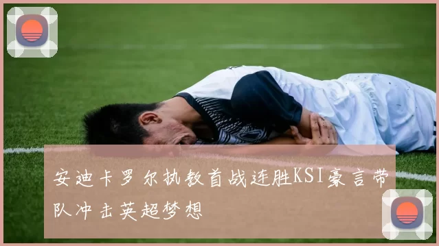 安迪卡罗尔执教首战连胜KSI豪言带队冲击英超梦想