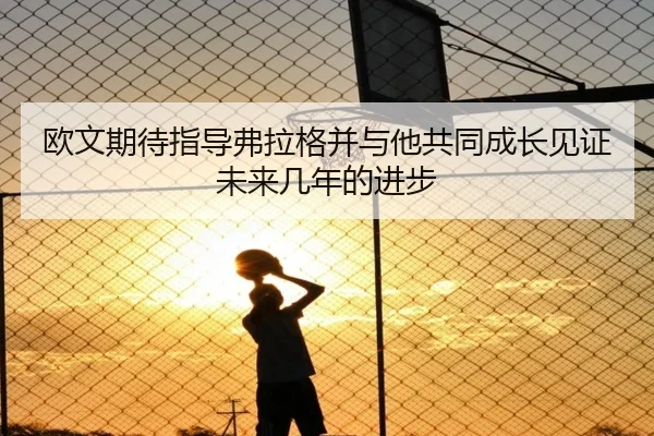 欧文期待指导弗拉格并与他共同成长见证未来几年的进步 - YaboSports